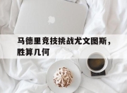 爱游戏app下载-包含马德里竞技挑战尤文图斯，胜算几何的词条