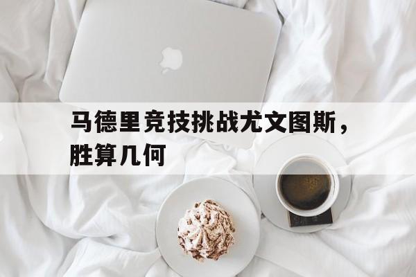 包含马德里竞技挑战尤文图斯，胜算几何的词条